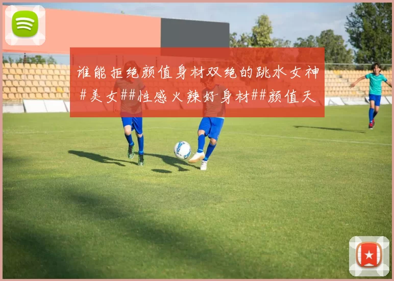 谁能拒绝颜值身材双绝的跳水女神 #美女##性感火辣好身材##颜值天花板##体坛颜值天花板#