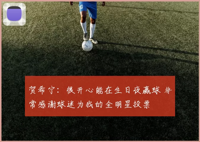 贺希宁：很开心能在生日夜赢球 非常感谢球迷为我的全明星投票