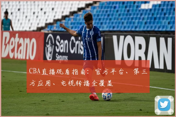 CBA直播观看指南：官方平台、第三方应用、电视转播全覆盖