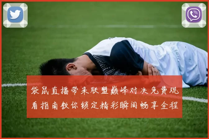 袋鼠直播带来联盟巅峰对决免费观看指南教你锁定精彩瞬间畅享全程