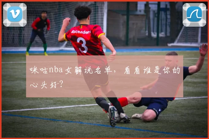 咪咕nba女解说名单，看看谁是你的心头好？