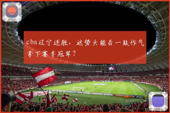 cba辽宁连胜，这势头能否一鼓作气拿下赛季冠军？