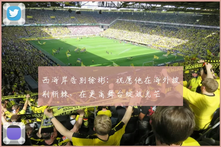 西海岸告别徐彬：祝愿他在海外披荆斩棘，在更高舞台绽放光芒