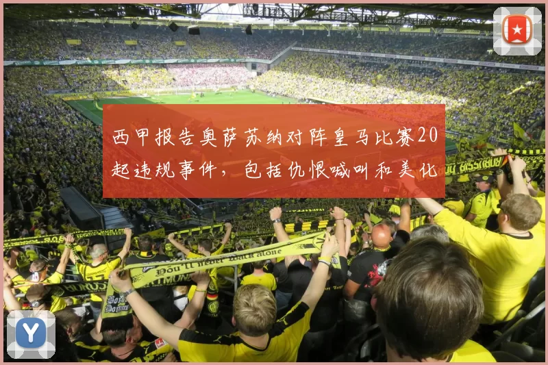 西甲报告奥萨苏纳对阵皇马比赛20起违规事件，包括仇恨喊叫和美化恐怖组织口号