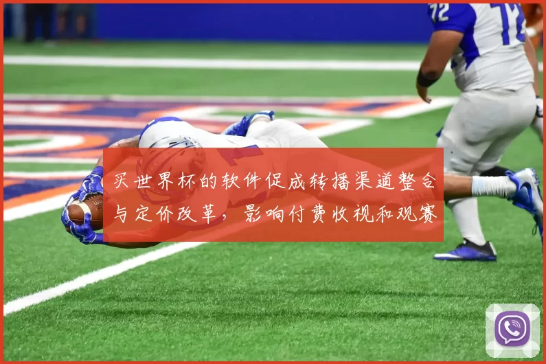 买世界杯的软件促成转播渠道整合与定价改革，影响付费收视和观赛体验