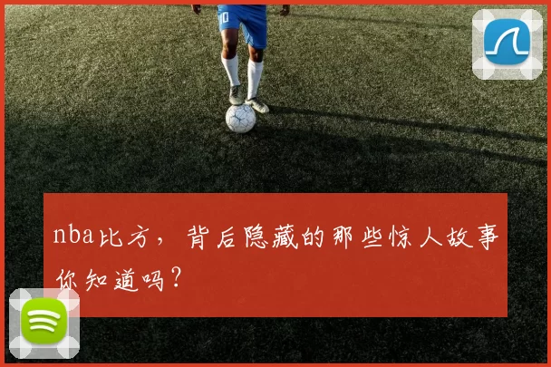 nba比方，背后隐藏的那些惊人故事你知道吗？