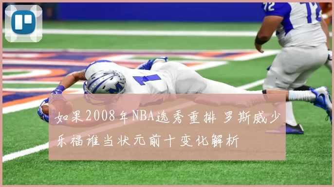 如果2008年NBA选秀重排 罗斯威少乐福谁当状元前十变化解析