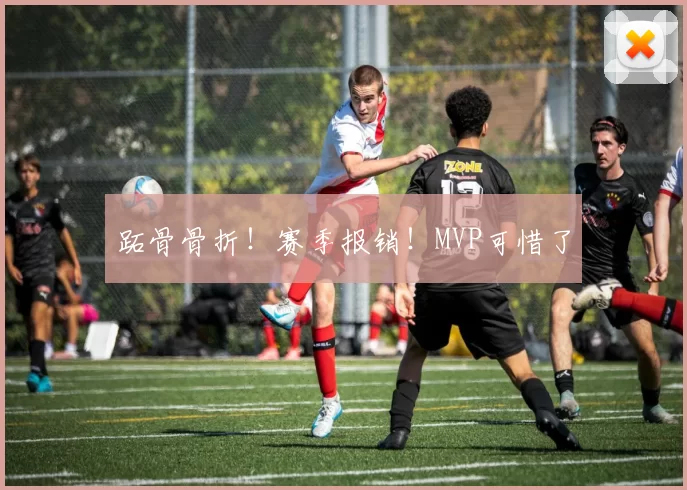 跖骨骨折!赛季报销!MVP可惜了