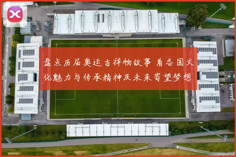 盘点历届奥运吉祥物故事 看各国文化魅力与传承精神及未来寄望梦想