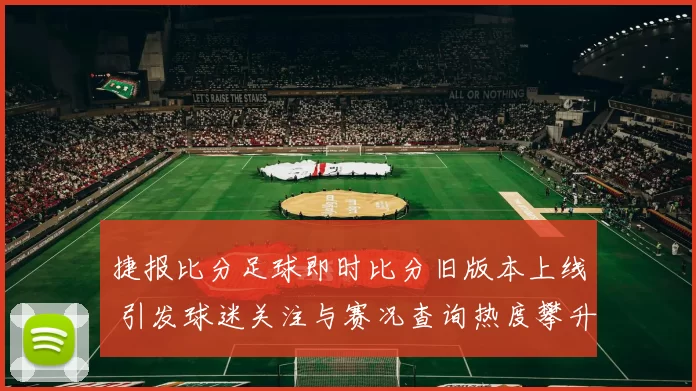捷报比分足球即时比分旧版本上线 引发球迷关注与赛况查询热度攀升