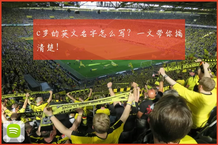 c罗的英文名字怎么写？一文带你搞清楚！