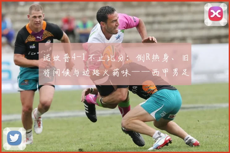 诺坎普4-1不止比分：倒R热身、旧将问候与边路火药味——西甲男足巴塞罗那对西班牙人那些没被播出的瞬间