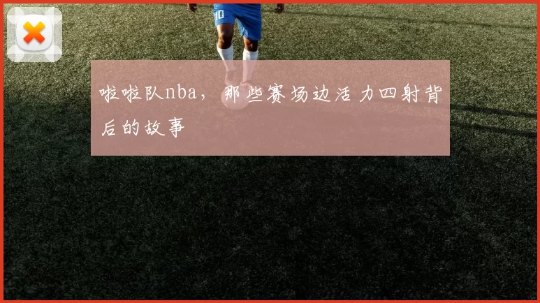 啦啦队nba，那些赛场边活力四射背后的故事