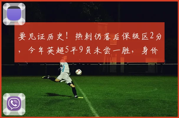 要见证历史!热刺仍落后保级区2分,今年英超5平9负未尝一胜,身价欧洲第9英超第5!
