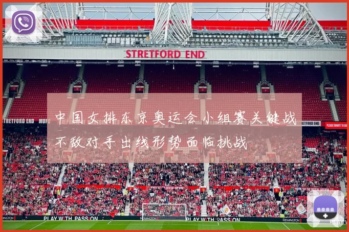 中国女排东京奥运会小组赛关键战不敌对手出线形势面临挑战