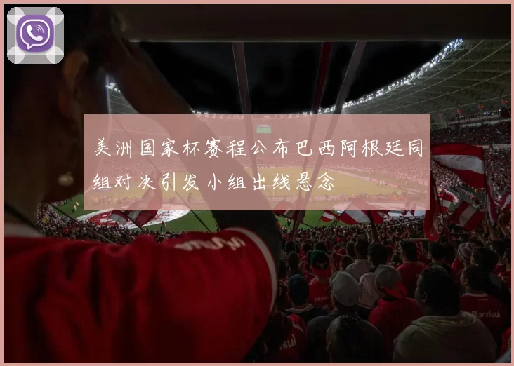 美洲国家杯赛程公布巴西阿根廷同组对决引发小组出线悬念