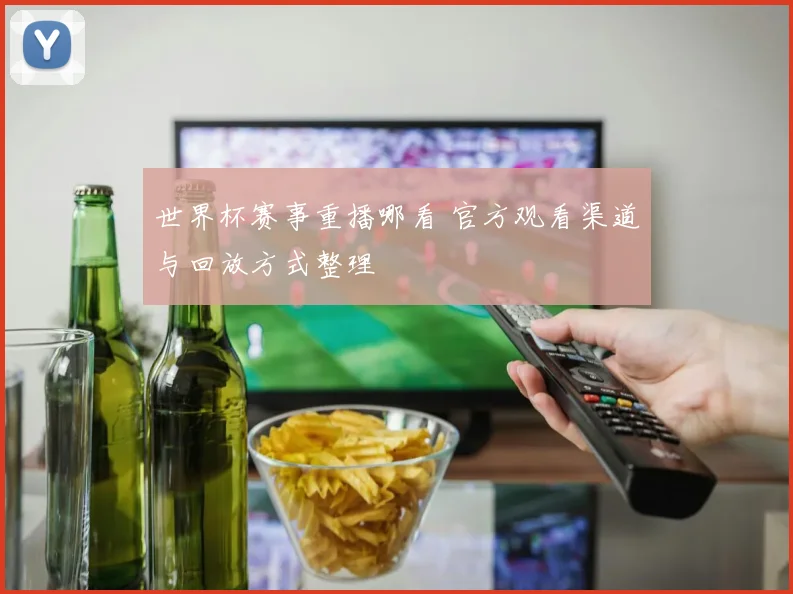 世界杯赛事重播哪看 官方观看渠道与回放方式整理