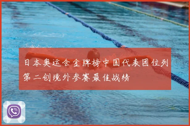 日本奥运会金牌榜中国代表团位列第二创境外参赛最佳战绩