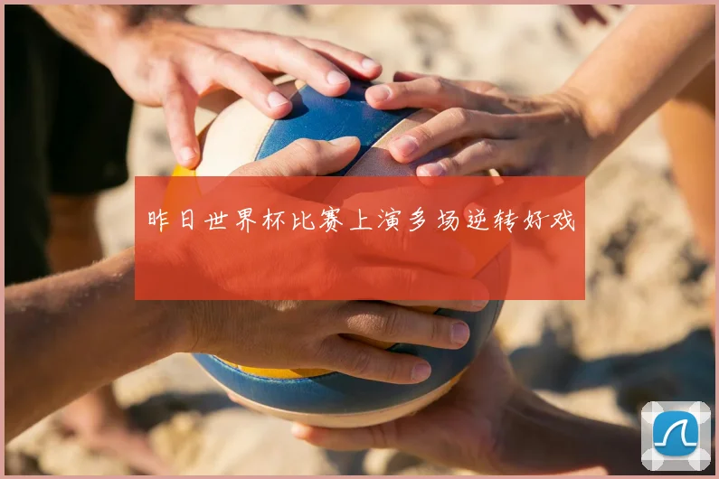 昨日世界杯比赛上演多场逆转好戏