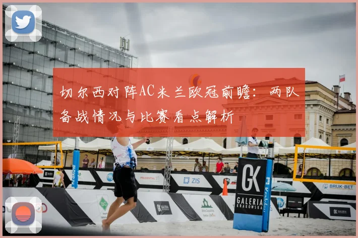 切尔西对阵AC米兰欧冠前瞻：两队备战情况与比赛看点解析
