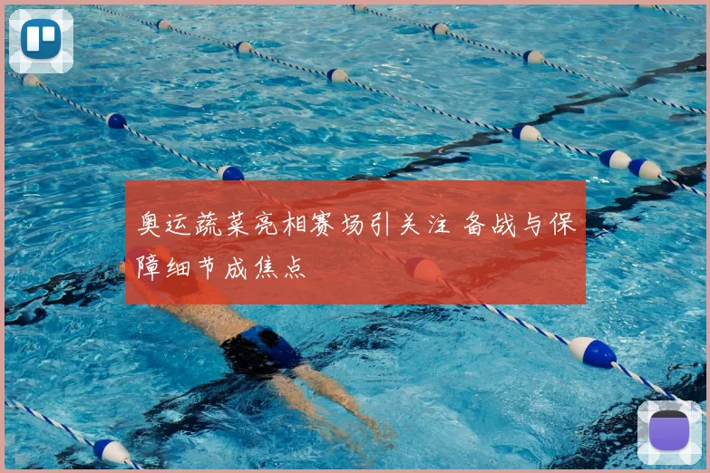 奥运蔬菜亮相赛场引关注 备战与保障细节成焦点