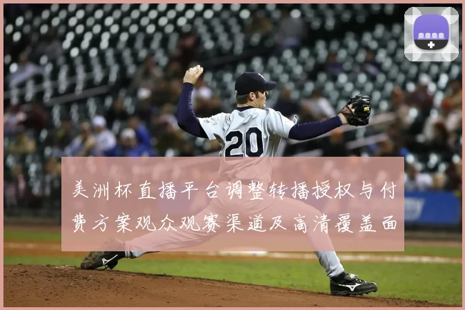 美洲杯直播平台调整转播授权与付费方案观众观赛渠道及高清覆盖面临变动