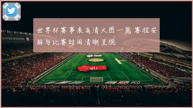 世界杯赛事表高清大图一览 赛程安排与比赛时间清晰呈现