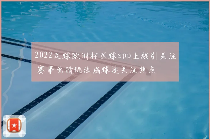 2022足球欧洲杯买球app上线引关注 赛事竞猜玩法成球迷关注焦点