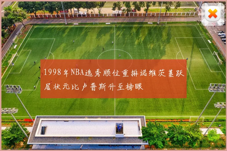 1998年NBA选秀顺位重排诺维茨基跃居状元比卢普斯升至榜眼