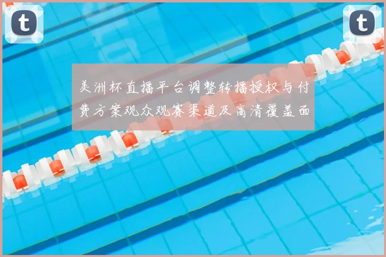 美洲杯直播平台调整转播授权与付费方案观众观赛渠道及高清覆盖面临变动