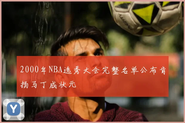 2000年NBA选秀大会完整名单公布肯扬马丁成状元