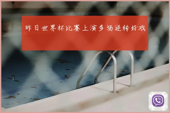 昨日世界杯比赛上演多场逆转好戏