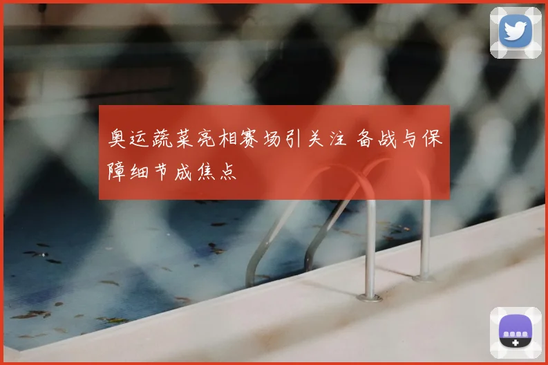 奥运蔬菜亮相赛场引关注 备战与保障细节成焦点